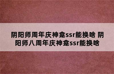 阴阳师周年庆神龛ssr能换啥 阴阳师八周年庆神龛ssr能换啥